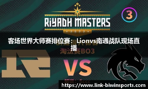 客场世界大师赛排位赛：Lionvs南通战队现场直播