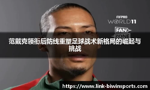 范戴克领衔后防线重塑足球战术新格局的崛起与挑战